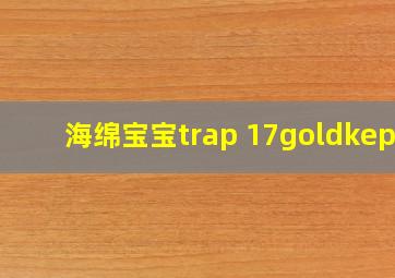 海绵宝宝trap 17goldkepy